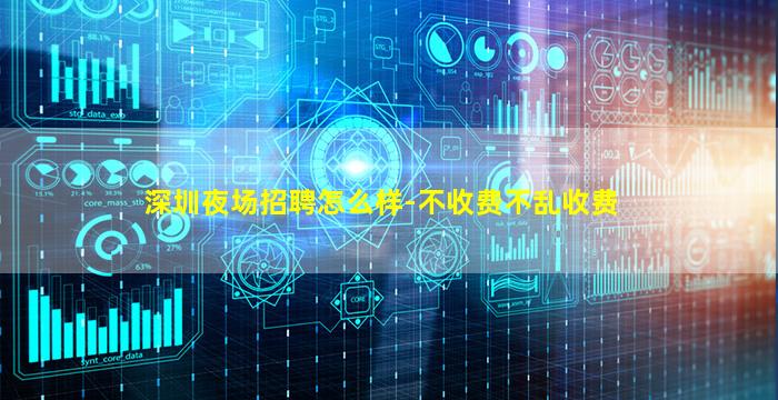 深圳夜场招聘怎么样-不收费不乱收费